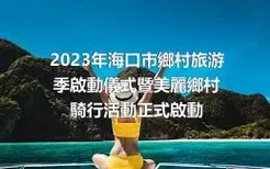 2023年海口市鄉村旅游季啟動儀式暨美麗鄉村騎行活動正式啟動