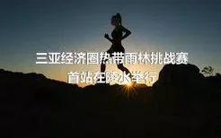 三亚经济圈热带雨林挑战赛首站在陵水举行