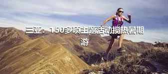 三亚：150多项主题活动搅热暑期游