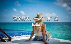 这个夏天，一起“嗨”游琼岛