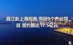 昌江赴上海招商 带回9个产业项目 签约额达17.5亿元