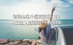 港澳地区外国旅游团7月30日起入境海南144小时免签