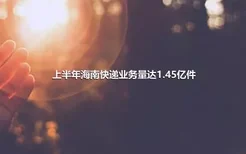 上半年海南快递业务量达1.45亿件