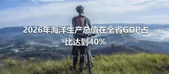 2026年海洋生产总值在全省GDP占比达到40%