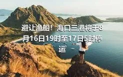 避让渔船！海口三港将于8月16日19时至17日5时停运