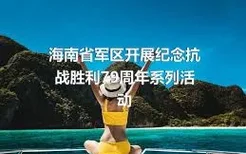 海南省军区开展纪念抗战胜利79周年系列活动