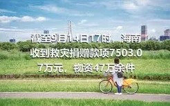 截至9月14日17时，海南收到救灾捐赠款项7503.07万元，物资47万余件