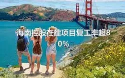 海南控股在建项目复工率超80%