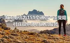 海南电信为151个通信严重受阻村庄提供即时通信服务