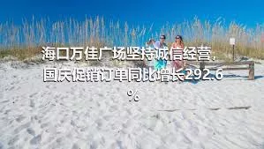 海口万佳广场坚持诚信经营，国庆促销订单同比增长292.6%